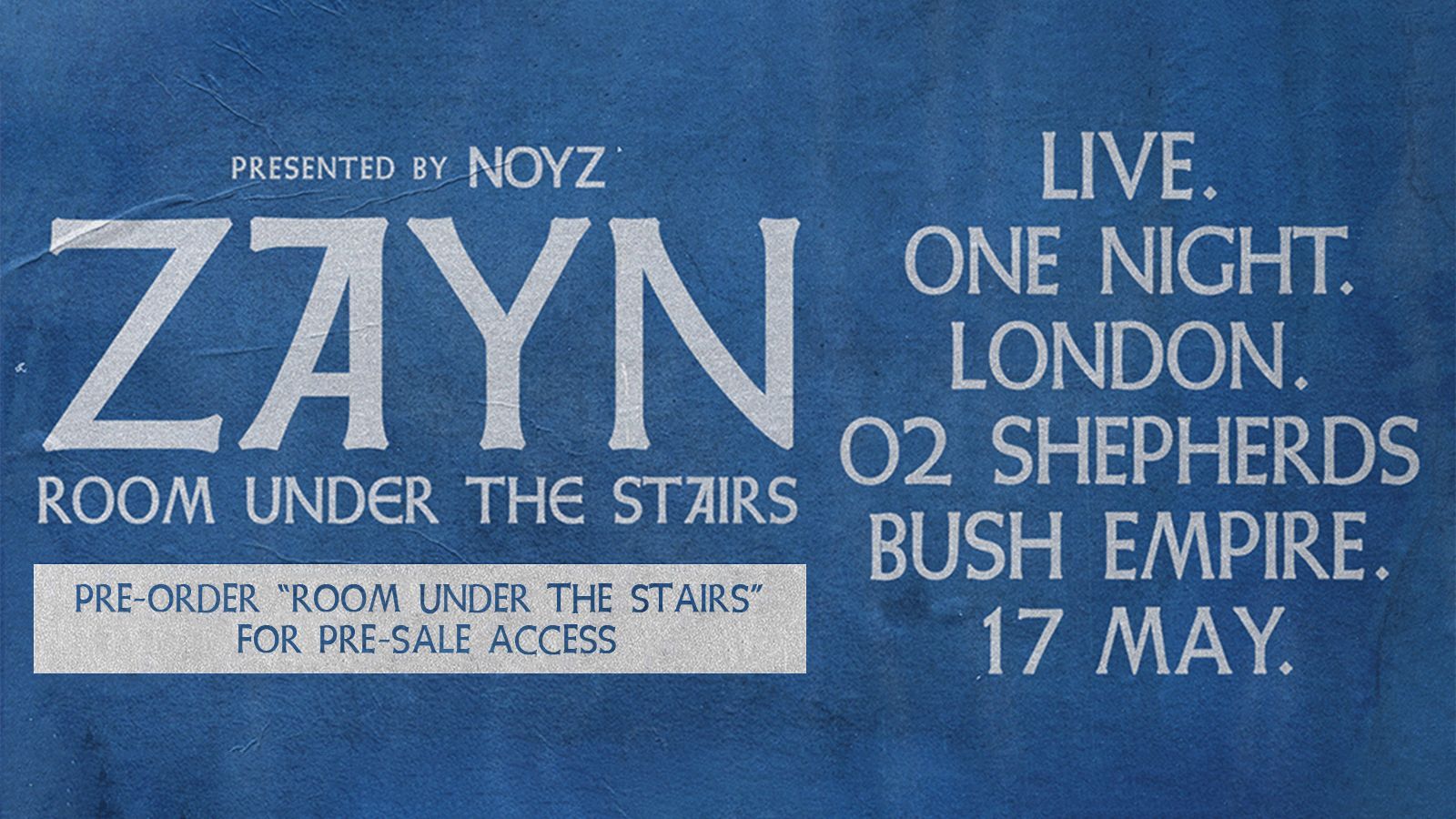 Presented by Noyz Zayn Room Under the Stairs. Pre-Order "Room under the stairs" for pre-sale access. Live. One Night. London. 02 Shepherds Bush Empire. 17 May.